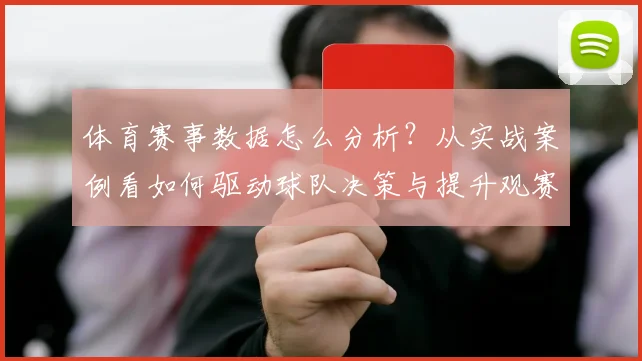 体育赛事数据怎么分析？从实战案例看如何驱动球队决策与提升观赛体验
