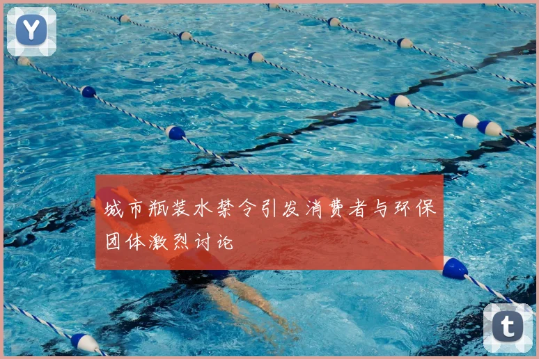 城市瓶装水禁令引发消费者与环保团体激烈讨论